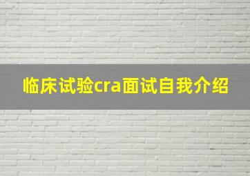 临床试验cra面试自我介绍