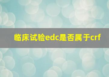 临床试验edc是否属于crf