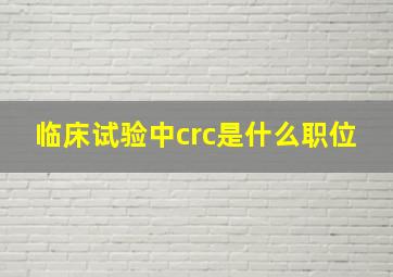 临床试验中crc是什么职位