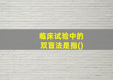 临床试验中的双盲法是指()