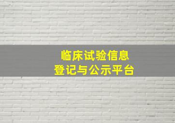 临床试验信息登记与公示平台