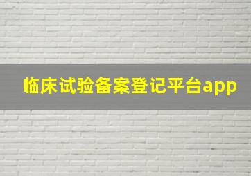 临床试验备案登记平台app