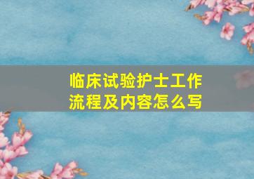 临床试验护士工作流程及内容怎么写