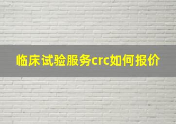 临床试验服务crc如何报价