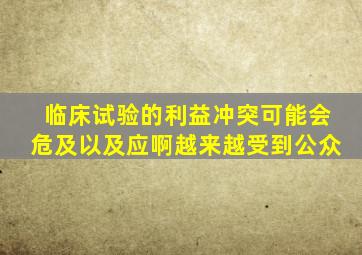 临床试验的利益冲突可能会危及以及应啊越来越受到公众