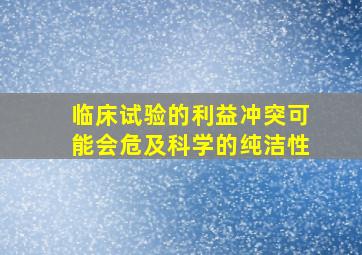 临床试验的利益冲突可能会危及科学的纯洁性