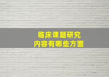 临床课题研究内容有哪些方面