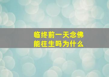 临终前一天念佛能往生吗为什么