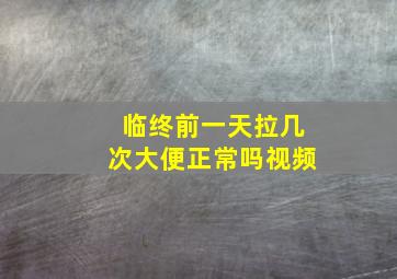 临终前一天拉几次大便正常吗视频