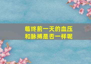 临终前一天的血压和脉搏是否一样呢