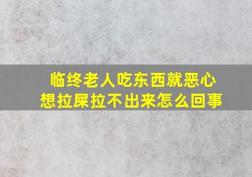 临终老人吃东西就恶心想拉屎拉不出来怎么回事