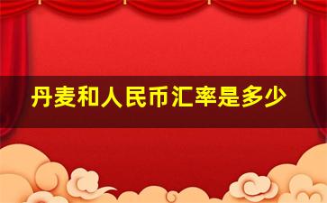 丹麦和人民币汇率是多少