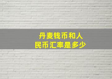 丹麦钱币和人民币汇率是多少