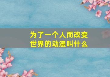 为了一个人而改变世界的动漫叫什么