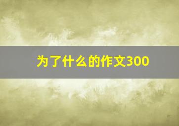 为了什么的作文300