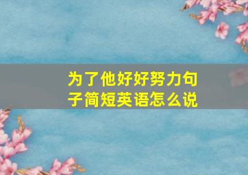 为了他好好努力句子简短英语怎么说