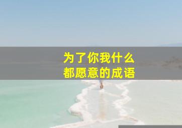 为了你我什么都愿意的成语