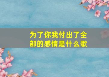 为了你我付出了全部的感情是什么歌