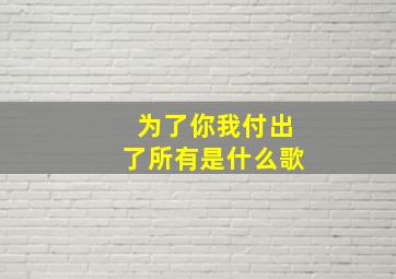 为了你我付出了所有是什么歌