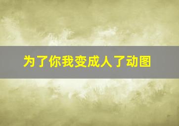 为了你我变成人了动图