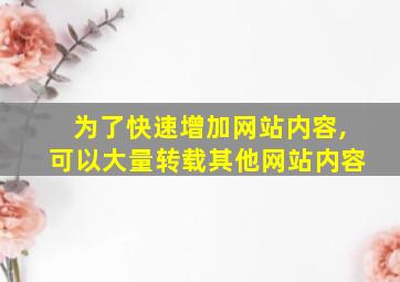 为了快速增加网站内容,可以大量转载其他网站内容