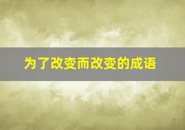 为了改变而改变的成语