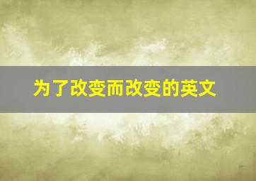 为了改变而改变的英文