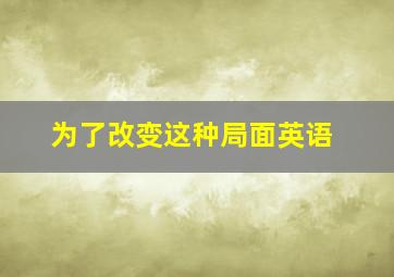 为了改变这种局面英语