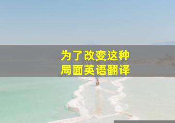 为了改变这种局面英语翻译