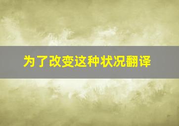 为了改变这种状况翻译