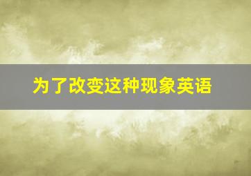 为了改变这种现象英语