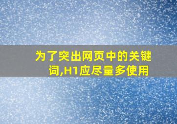 为了突出网页中的关键词,H1应尽量多使用