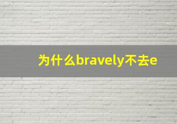 为什么bravely不去e