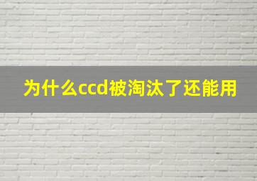 为什么ccd被淘汰了还能用