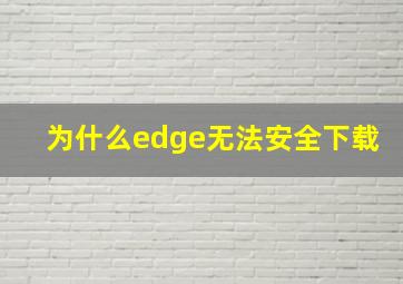 为什么edge无法安全下载