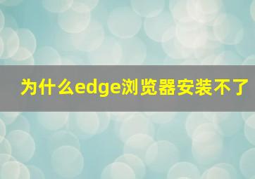 为什么edge浏览器安装不了