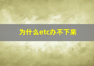 为什么etc办不下来