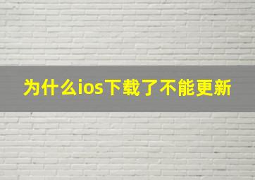 为什么ios下载了不能更新