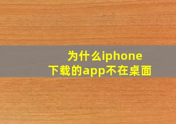 为什么iphone下载的app不在桌面