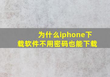 为什么iphone下载软件不用密码也能下载