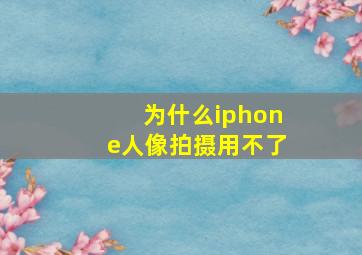 为什么iphone人像拍摄用不了