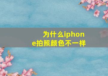 为什么iphone拍照颜色不一样