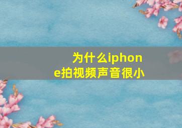 为什么iphone拍视频声音很小