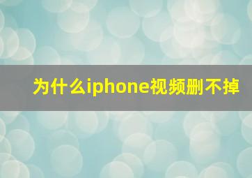 为什么iphone视频删不掉