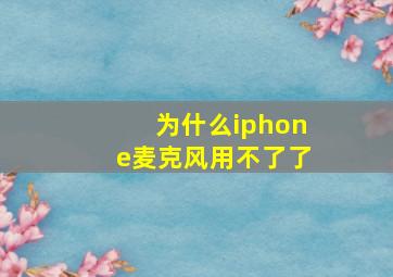 为什么iphone麦克风用不了了