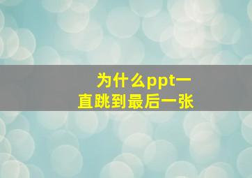 为什么ppt一直跳到最后一张