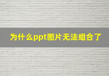 为什么ppt图片无法组合了