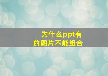 为什么ppt有的图片不能组合