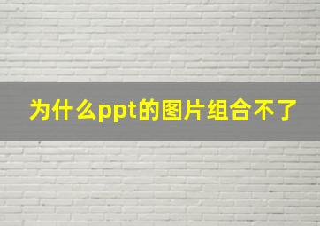 为什么ppt的图片组合不了