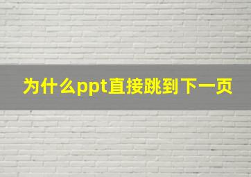 为什么ppt直接跳到下一页